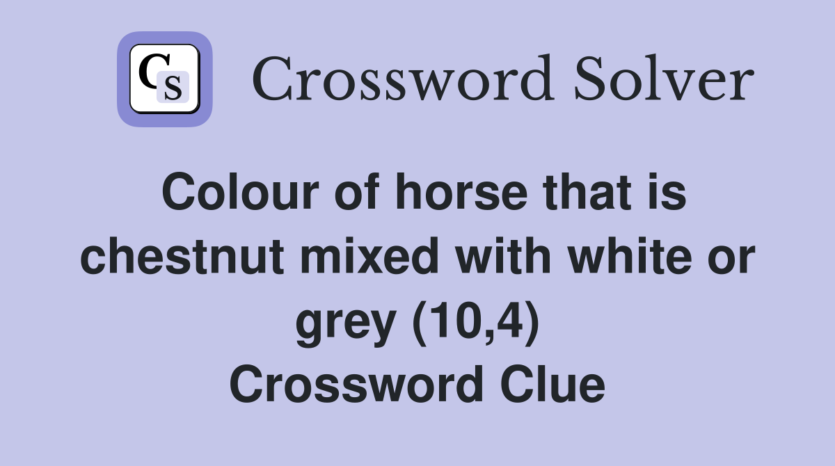 Colour of horse that is chestnut mixed with white or grey (10,4